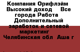 Компания Орифлэйм. Высокий доход. - Все города Работа » Дополнительный заработок и сетевой маркетинг   . Челябинская обл.,Аша г.